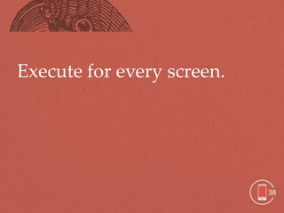 Execute for every screen.




                            38
 