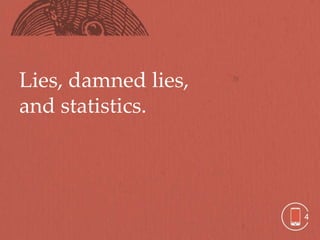 Lies, damned lies,
and statistics.




                     4
 