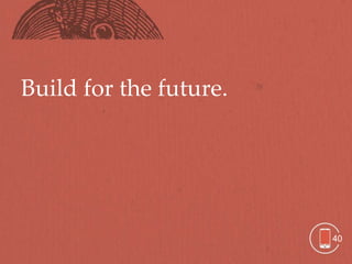 Build for the future.




                        40
 