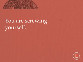 You are screwing
yourself.




                   5
 