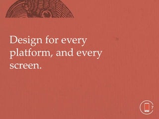 Design for every
platform, and every
screen.


                      7
 