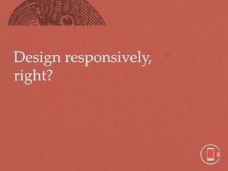 Design responsively,
right?




                       8
 