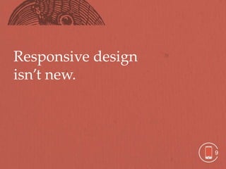 Responsive design
isn’t new.




                    9
 