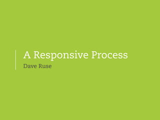 A Responsive Process
Dave Ruse
 