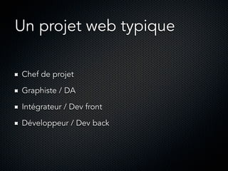 Un projet web typique
Chef de projet
Graphiste / DA
Intégrateur / Dev front
Développeur / Dev back

 