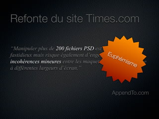 Refonte du site Times.com
“Manipuler plus de 200 fichiers PSD est non seulement
Eu des
fastidieux mais risque également d’engendrer ph
ém
ism
incohérences mineures entre les maquettes d’une même page
e
à différentes largeurs d’écran.”

AppendTo.com

 