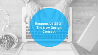 Responsive SEO -
The New Design
Concept
 