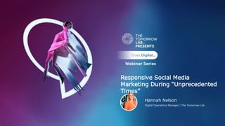 Hannah Nelson
Digital Operations Manager | The Tomorrow Lab
Responsive Social Media
Marketing During “Unprecedented
Times”
 