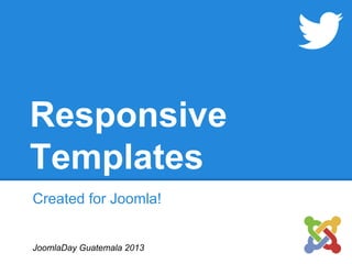 Responsive
Templates
Created for Joomla!
JoomlaDay Guatemala 2013
 