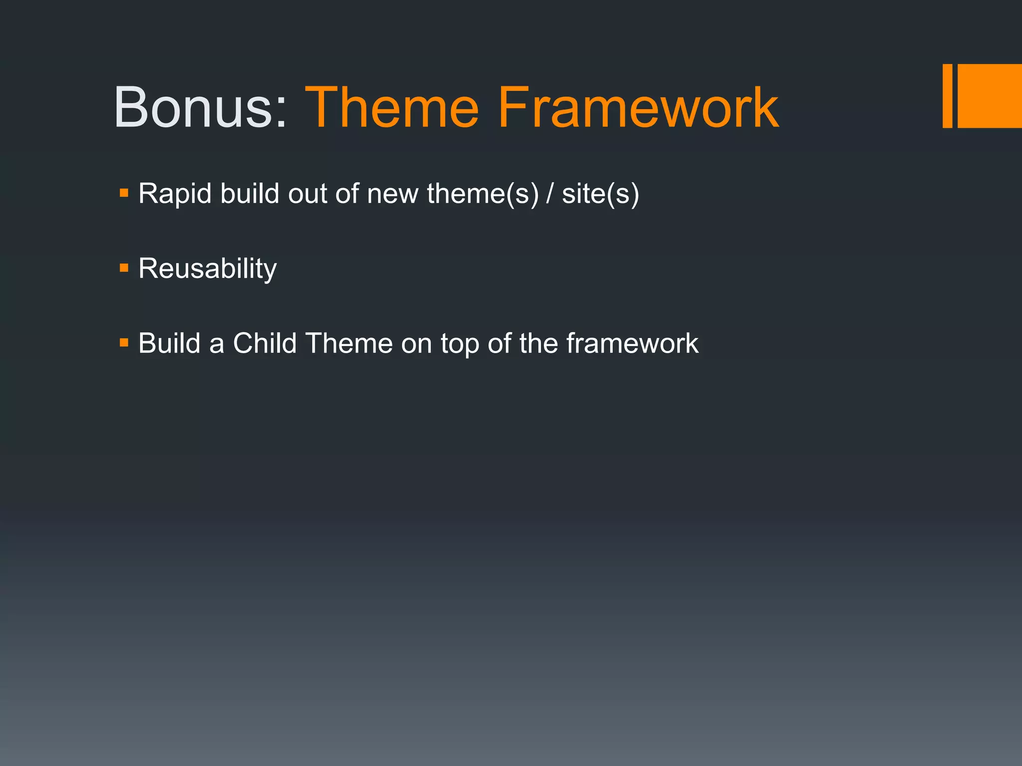 Bonus: Theme Framework
 Rapid build out of new theme(s) / site(s)
 Reusability
 Build a Child Theme on top of the framework
 