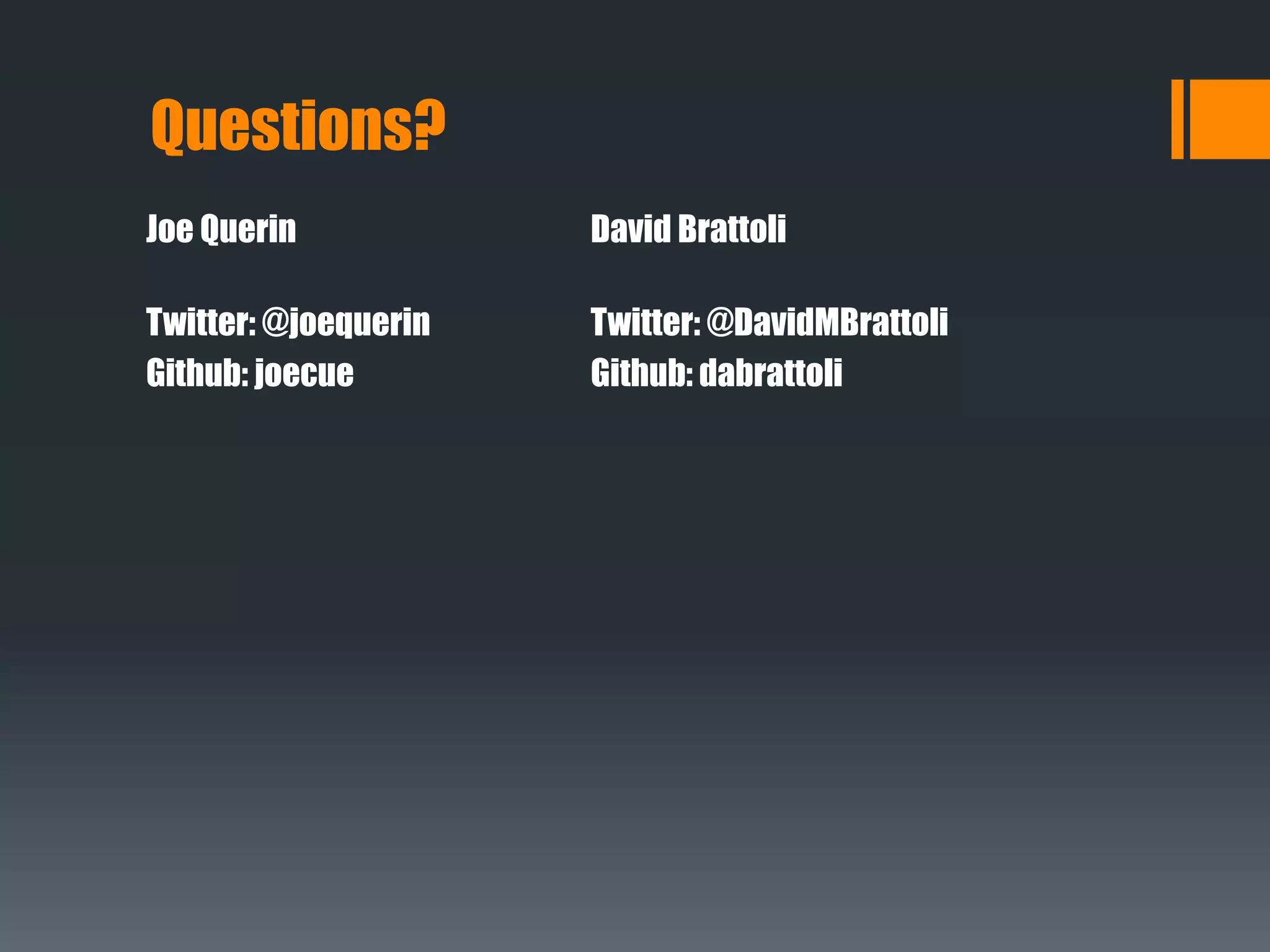 Questions?
Joe Querin
Twitter: @joequerin
Github: joecue
David Brattoli
Twitter: @DavidMBrattoli
Github: dabrattoli
 