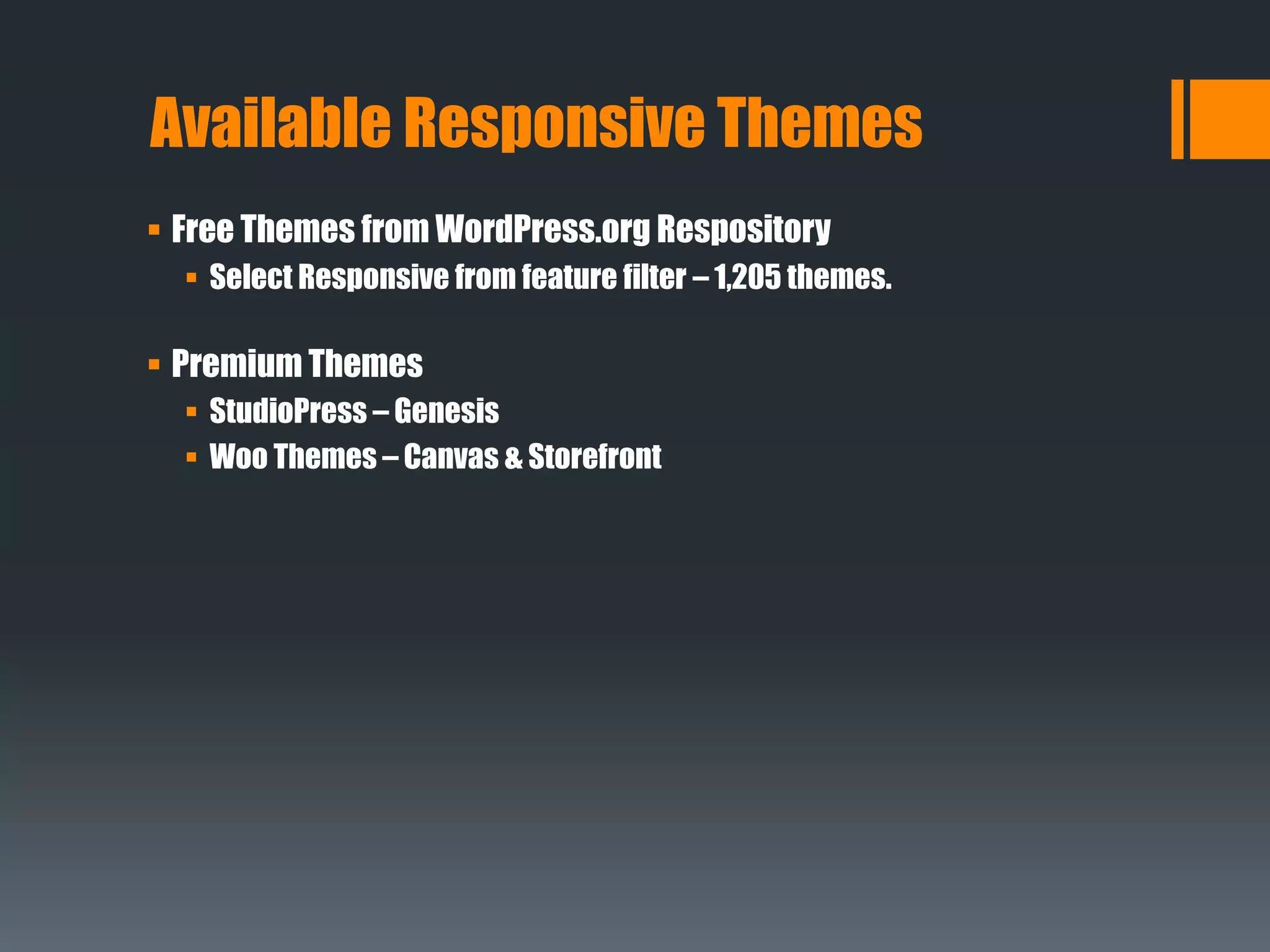  Free Themes from WordPress.org Respository
 Select Responsive from feature filter – 1,205 themes.
 Premium Themes
 StudioPress – Genesis
 Woo Themes – Canvas & Storefront
Available Responsive Themes
 