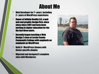 About Me
• Web Developer for 7+ years. Including
2+ years of WordPress experience
• Owner of Infinite Reality LLC, a web
w...