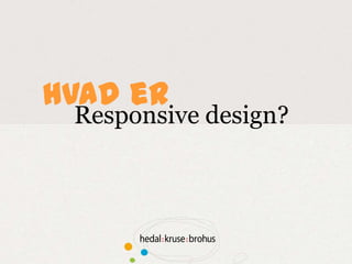 Hvad er
 Responsive design?
 
