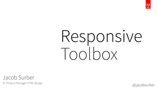 Responsive
Toolbox
Jacob Surber
Sr. Product Manager HTML Design
@jacobsurber
 