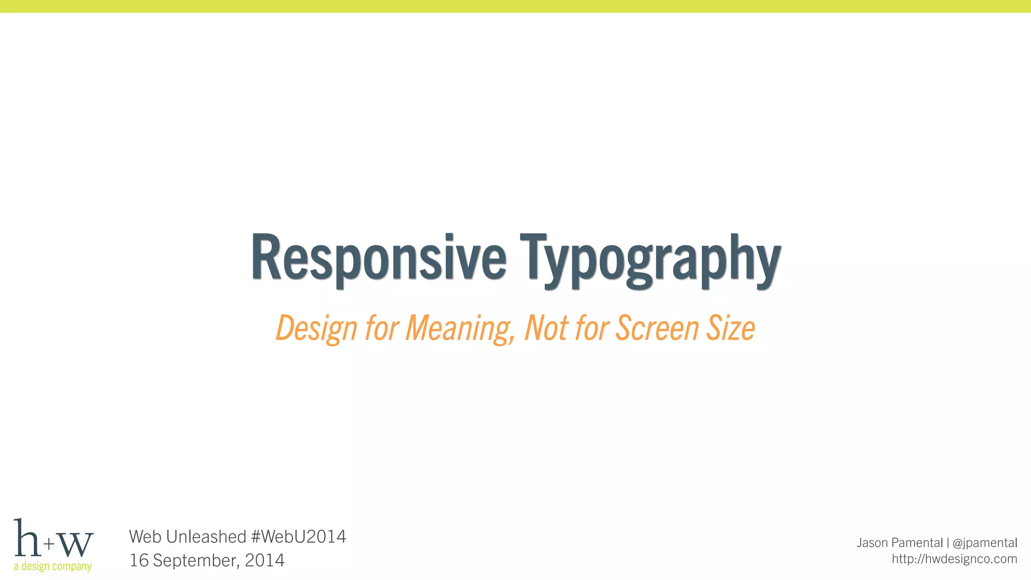 Jason Pamental | @jpamental 
http://hwdesignco.com 
Responsive Typography 
Design for Meaning, Not for Screen Size 
Web Unleashed #WebU2014 
16 September, 2014 
 