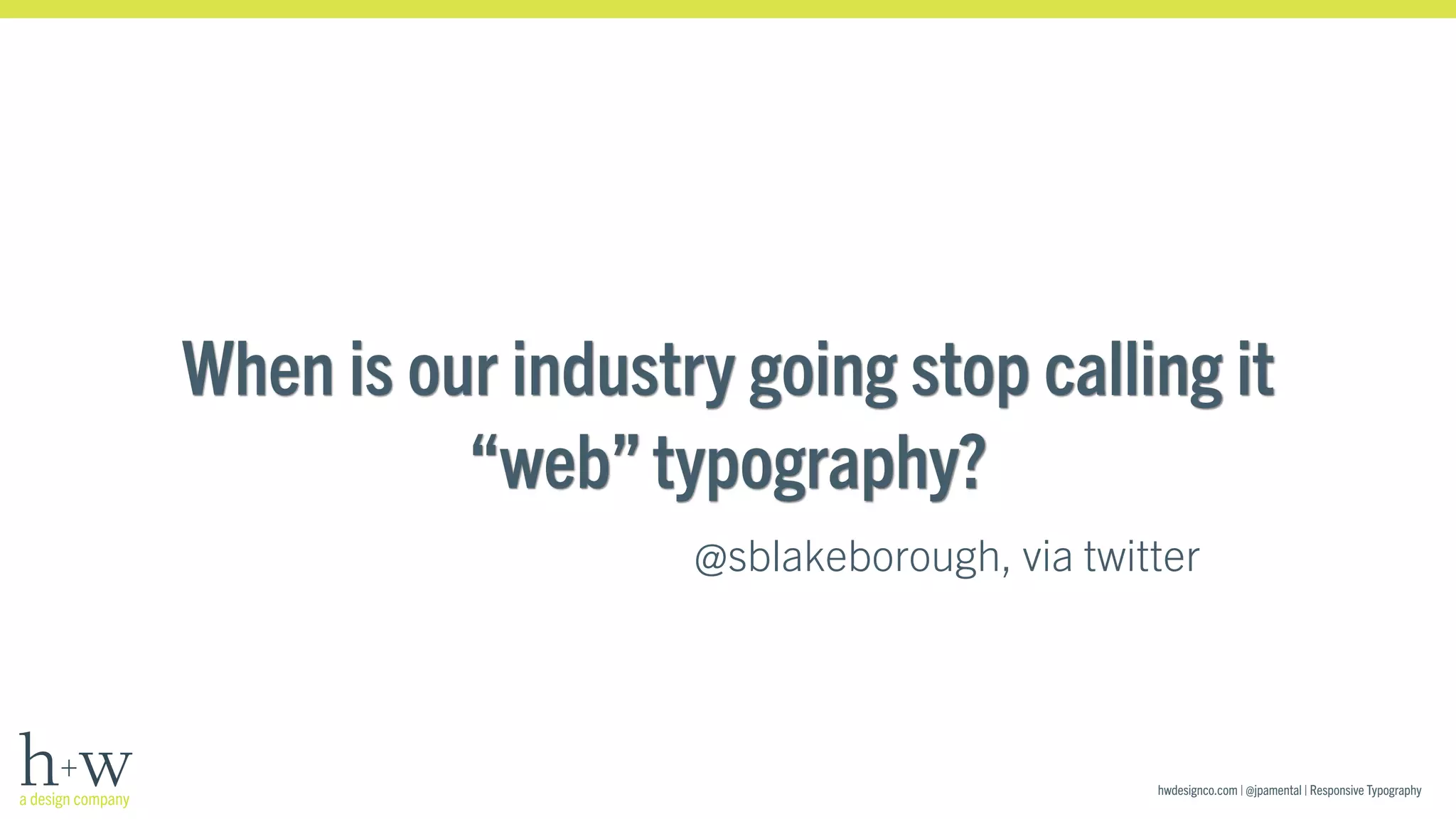 When is our industry going stop calling it 
hwdesignco.com | @jpamental | Responsive Typography 
“web” typography? 
@sblakeborough, via twitter 
 