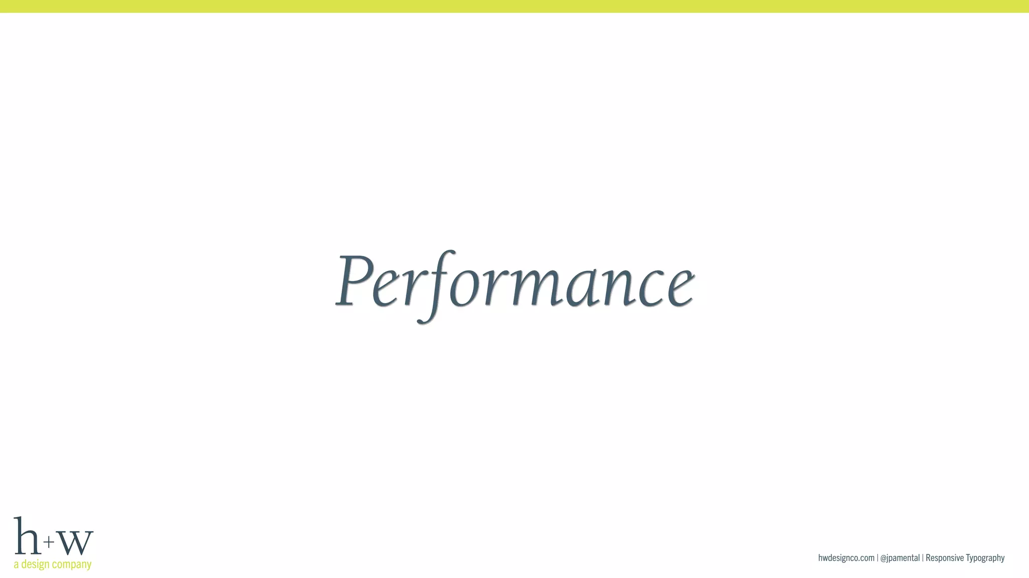 hwdesignco.com | @jpamental | Responsive Typography 
Performance 
 
