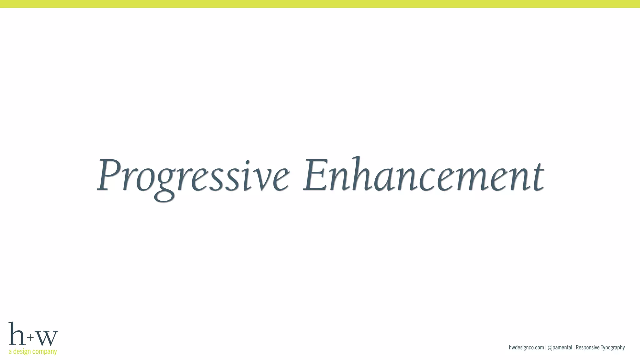 Progressive Enhancement 
hwdesignco.com | @jpamental | Responsive Typography 
 