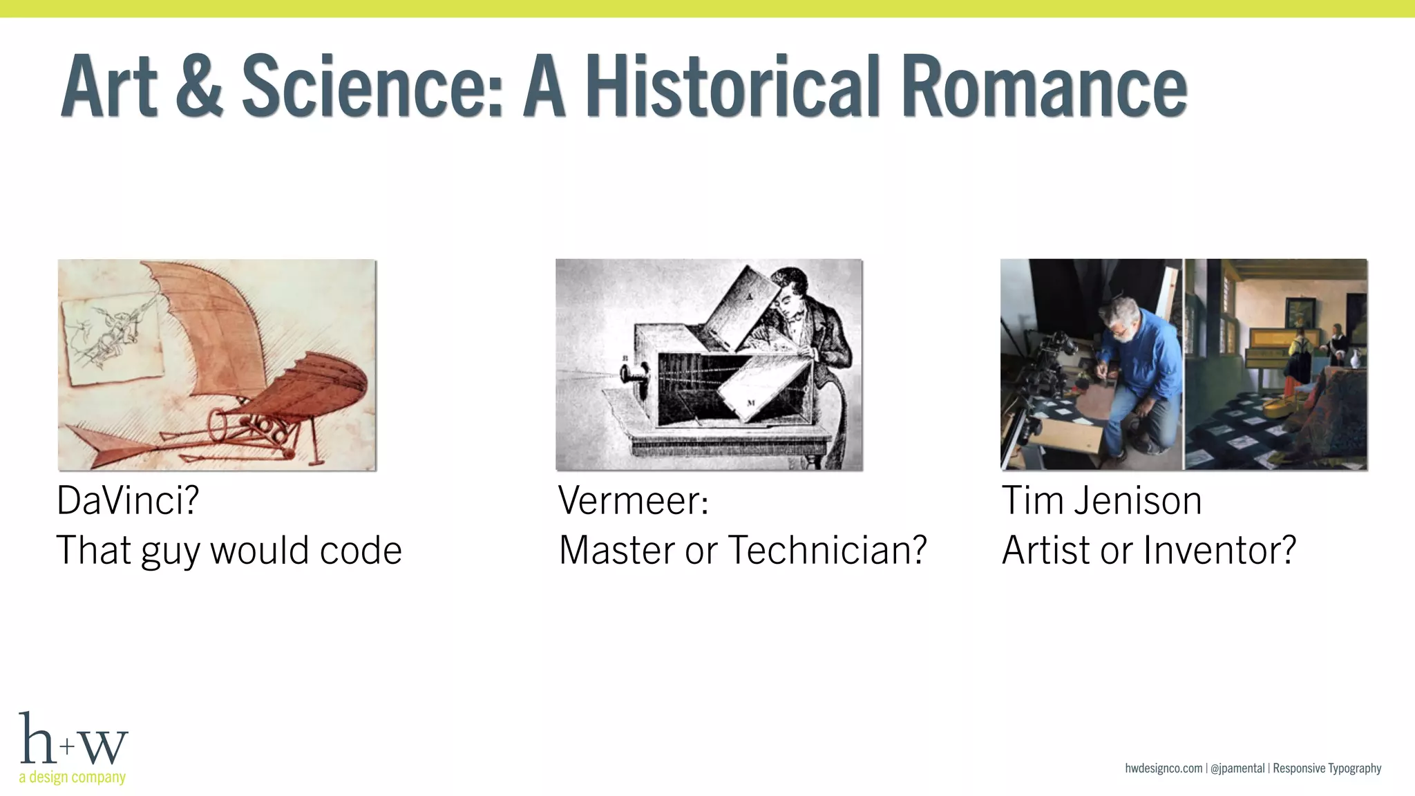 Art & Science: A Historical Romance 
hwdesignco.com | @jpamental | Responsive Typography 
DaVinci? 
That guy would code 
Vermeer: 
Master or Technician? 
Tim Jenison 
Artist or Inventor? 
 