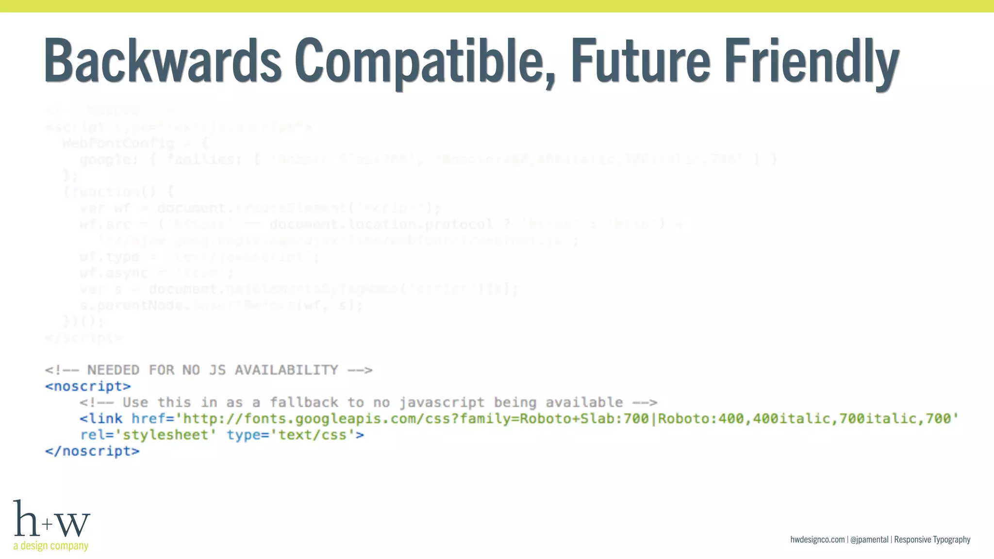 Backwards Compatible, Future Friendly 
hwdesignco.com | @jpamental | Responsive Typography 
 