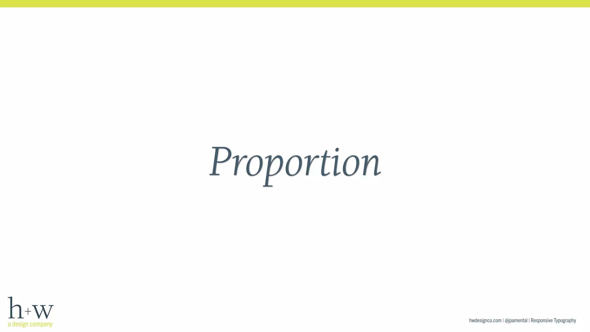 hwdesignco.com | @jpamental | Responsive Typography 
Proportion 
 