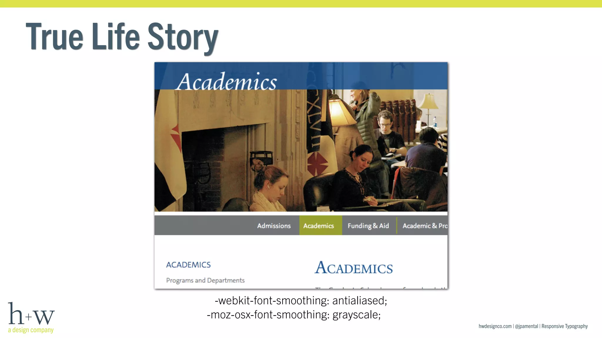 hwdesignco.com | @jpamental | Responsive Typography 
True Life Story 
-webkit-font-smoothing: antialiased; 
-moz-osx-font-smoothing: grayscale; 
 