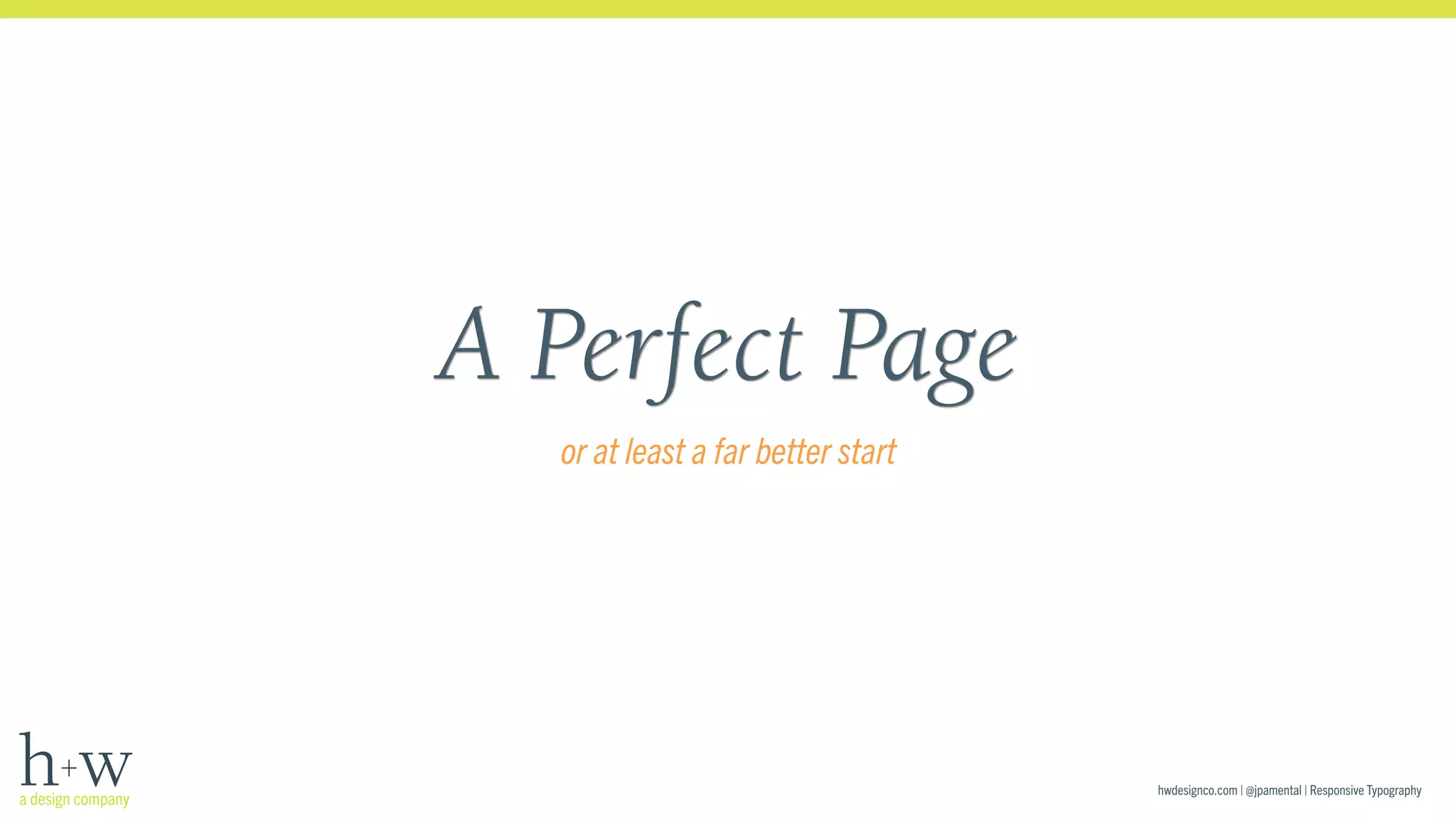 hwdesignco.com | @jpamental | Responsive Typography 
A Perfect Page 
or at least a far better start 
 
