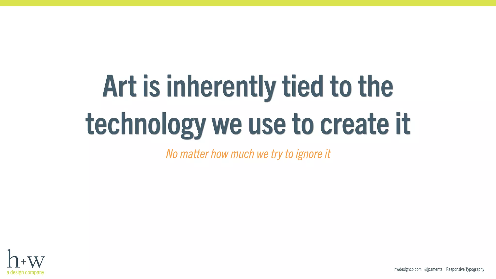 Art is inherently tied to the 
technology we use to create it 
hwdesignco.com | @jpamental | Responsive Typography 
No matter how much we try to ignore it 
 