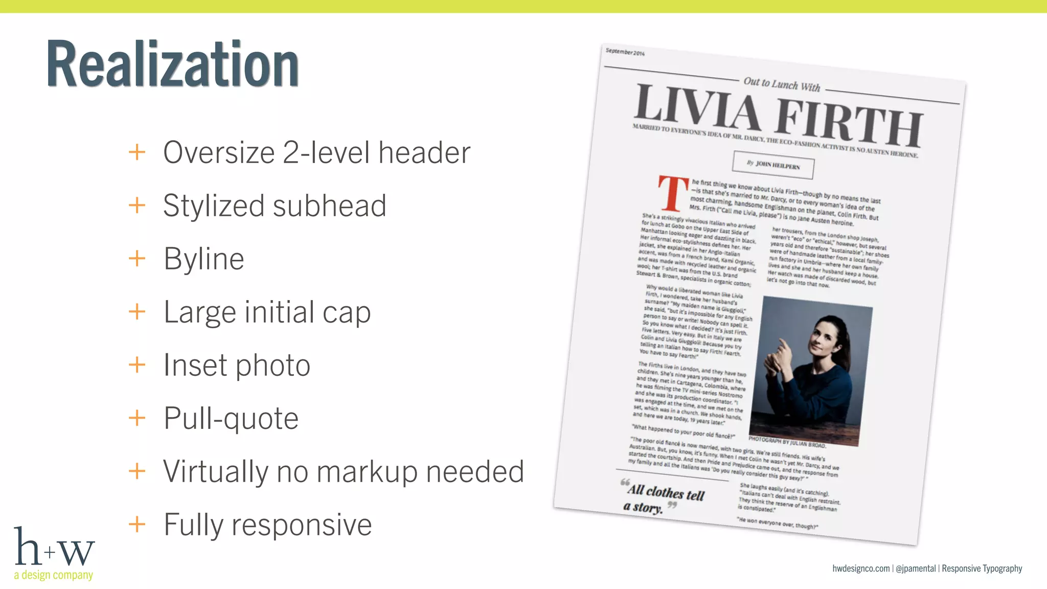 hwdesignco.com | @jpamental | Responsive Typography 
Realization 
+ Oversize 2-level header 
+ Stylized subhead 
+ Byline 
+ Large initial cap 
+ Inset photo 
+ Pull-quote 
+ Virtually no markup needed 
+ Fully responsive 
 