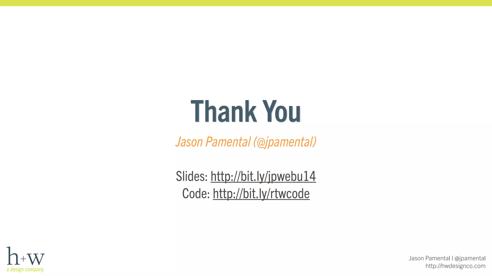 Jason Pamental | @jpamental 
http://hwdesignco.com 
Thank You 
Jason Pamental (@jpamental) 
! 
Slides: http://bit.ly/jpwebu14 
Code: http://bit.ly/rtwcode 
