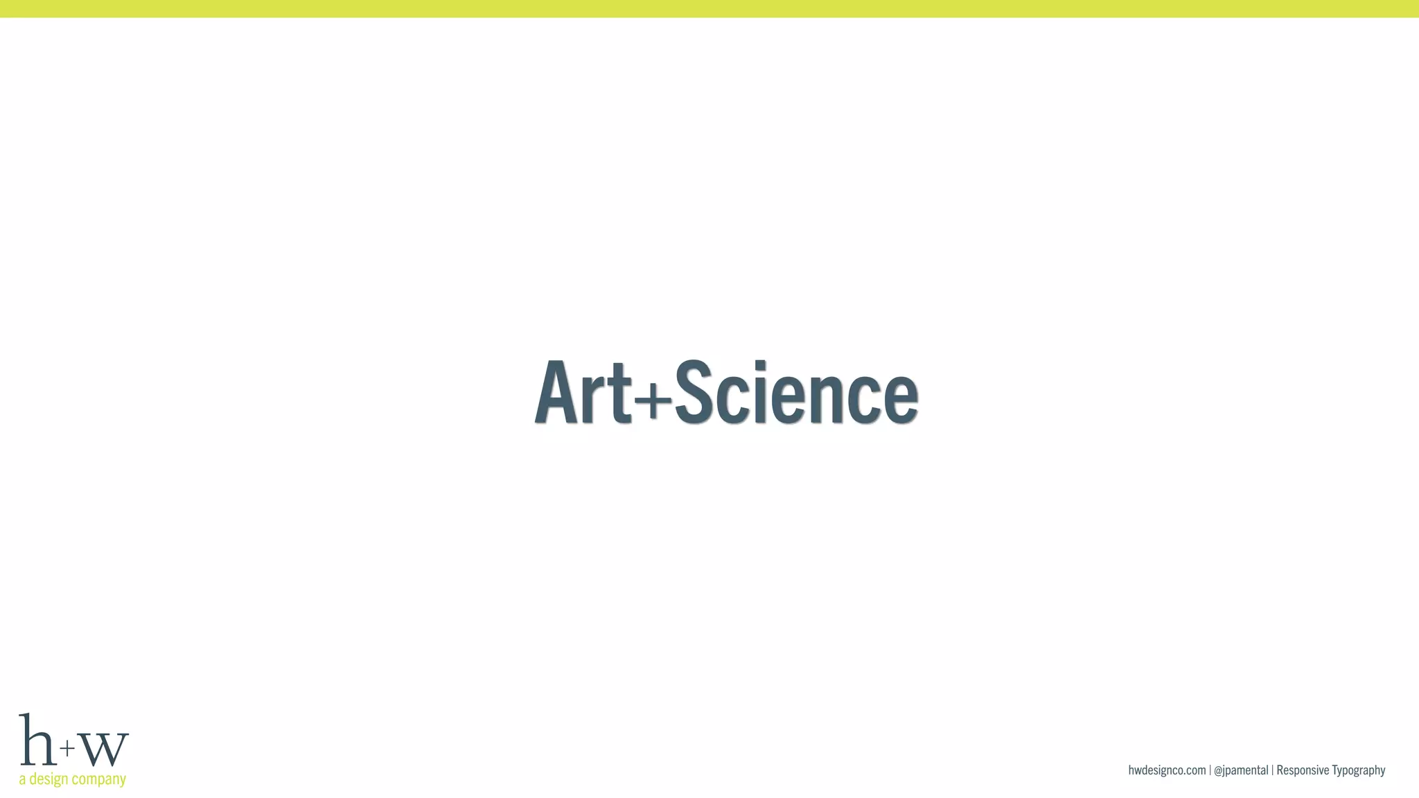 hwdesignco.com | @jpamental | Responsive Typography 
Art+Science 
 