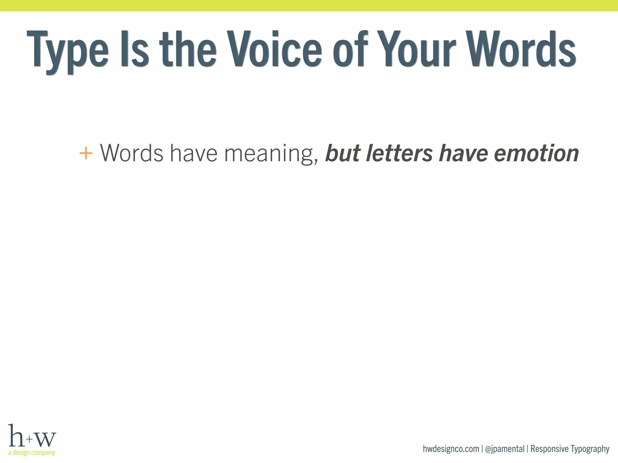 Type Is the Voice of Your Words 
+ Words have meaning, but letters have emotion 
hwdesignco.com | @jpamental | Responsive Typography 
 