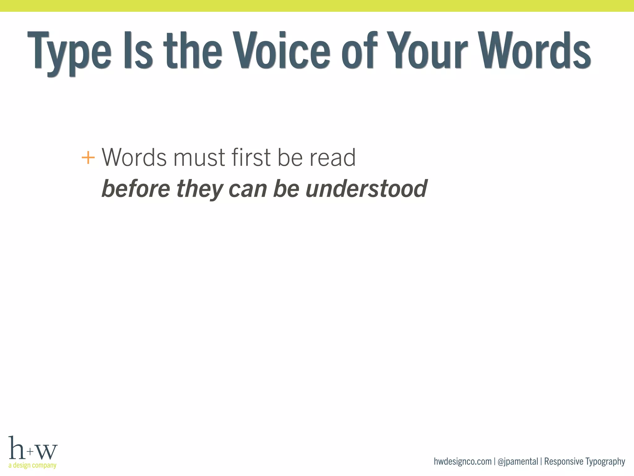 Type Is the Voice of Your Words 
hwdesignco.com | @jpamental | Responsive Typography 
+Words must first be read 
before they can be understood 
 