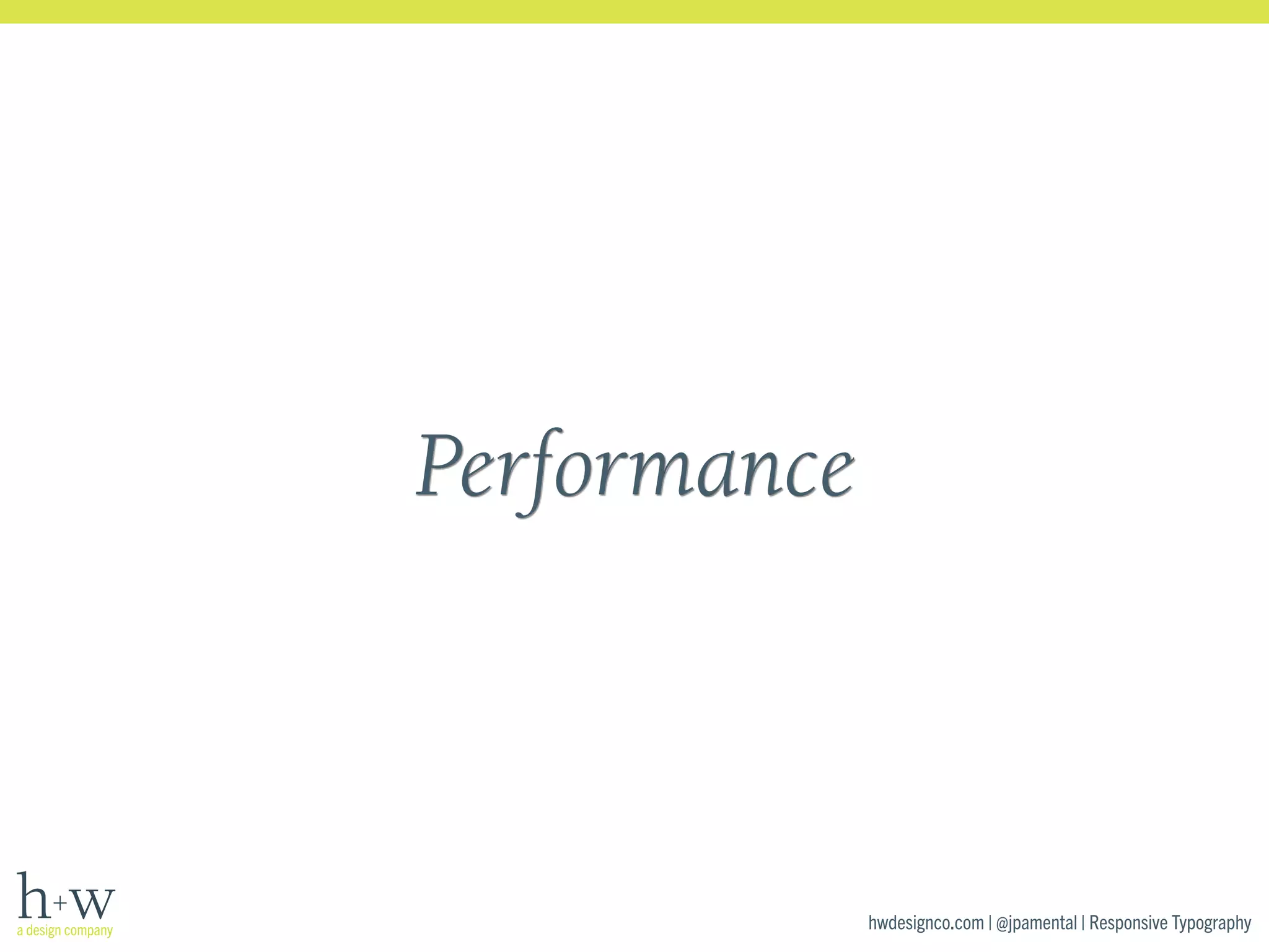hwdesignco.com | @jpamental | Responsive Typography 
Performance 
 