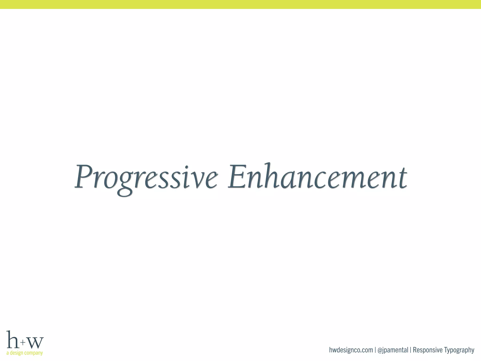 Progressive Enhancement 
hwdesignco.com | @jpamental | Responsive Typography 
 