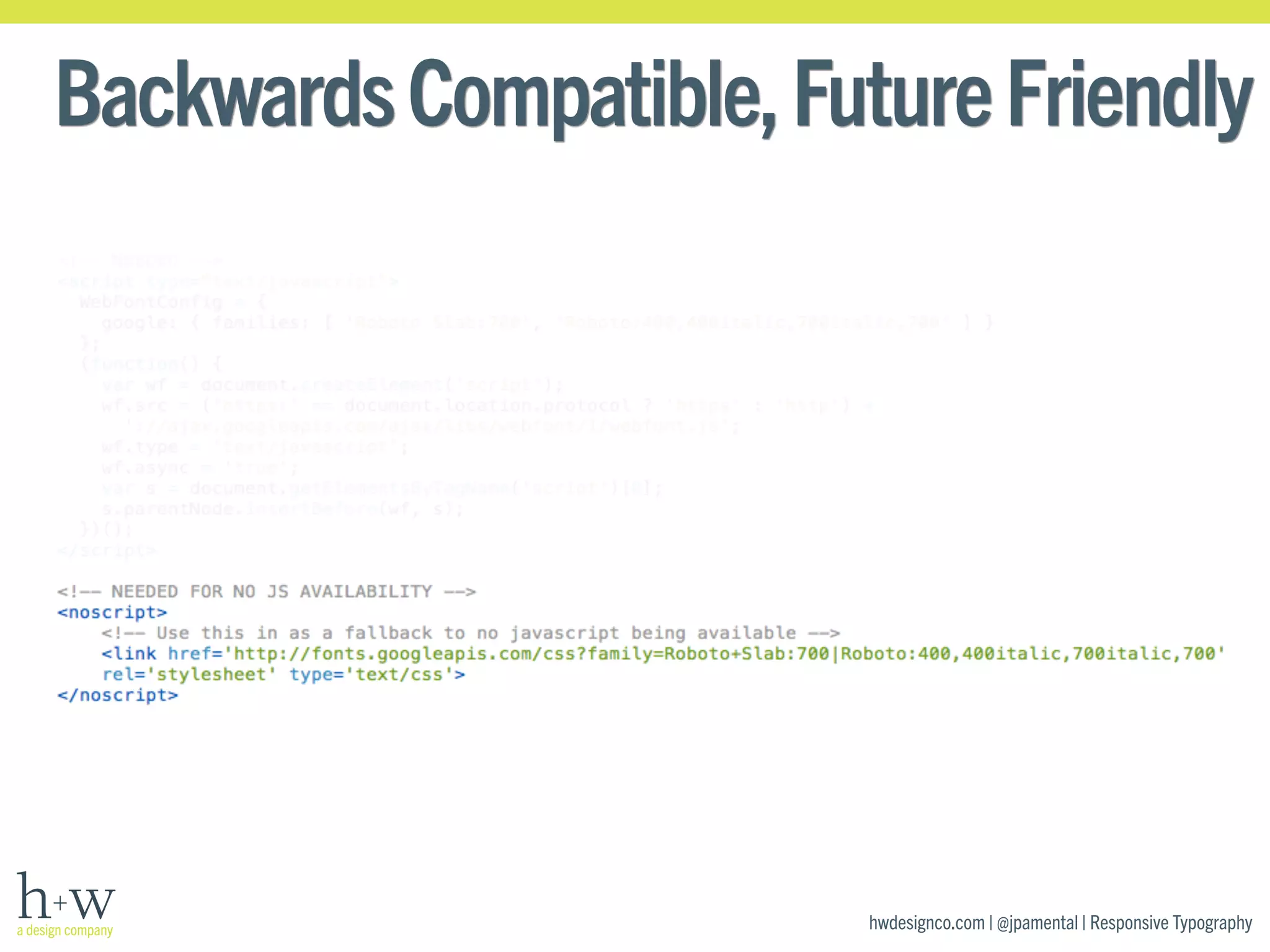 Backwards Compatible, Future Friendly 
hwdesignco.com | @jpamental | Responsive Typography 
 