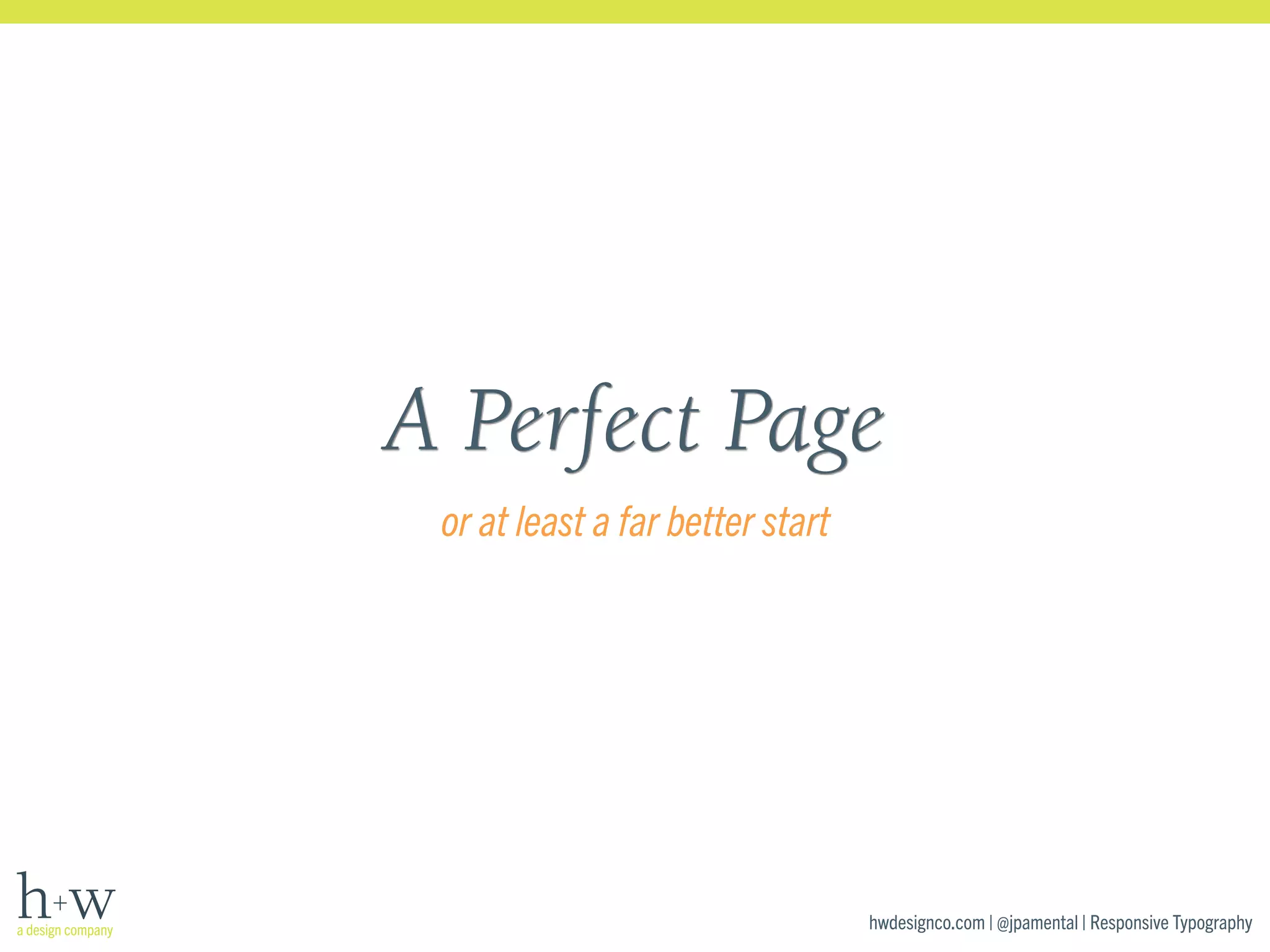 A Perfect Page 
hwdesignco.com | @jpamental | Responsive Typography 
or at least a far better start 
 