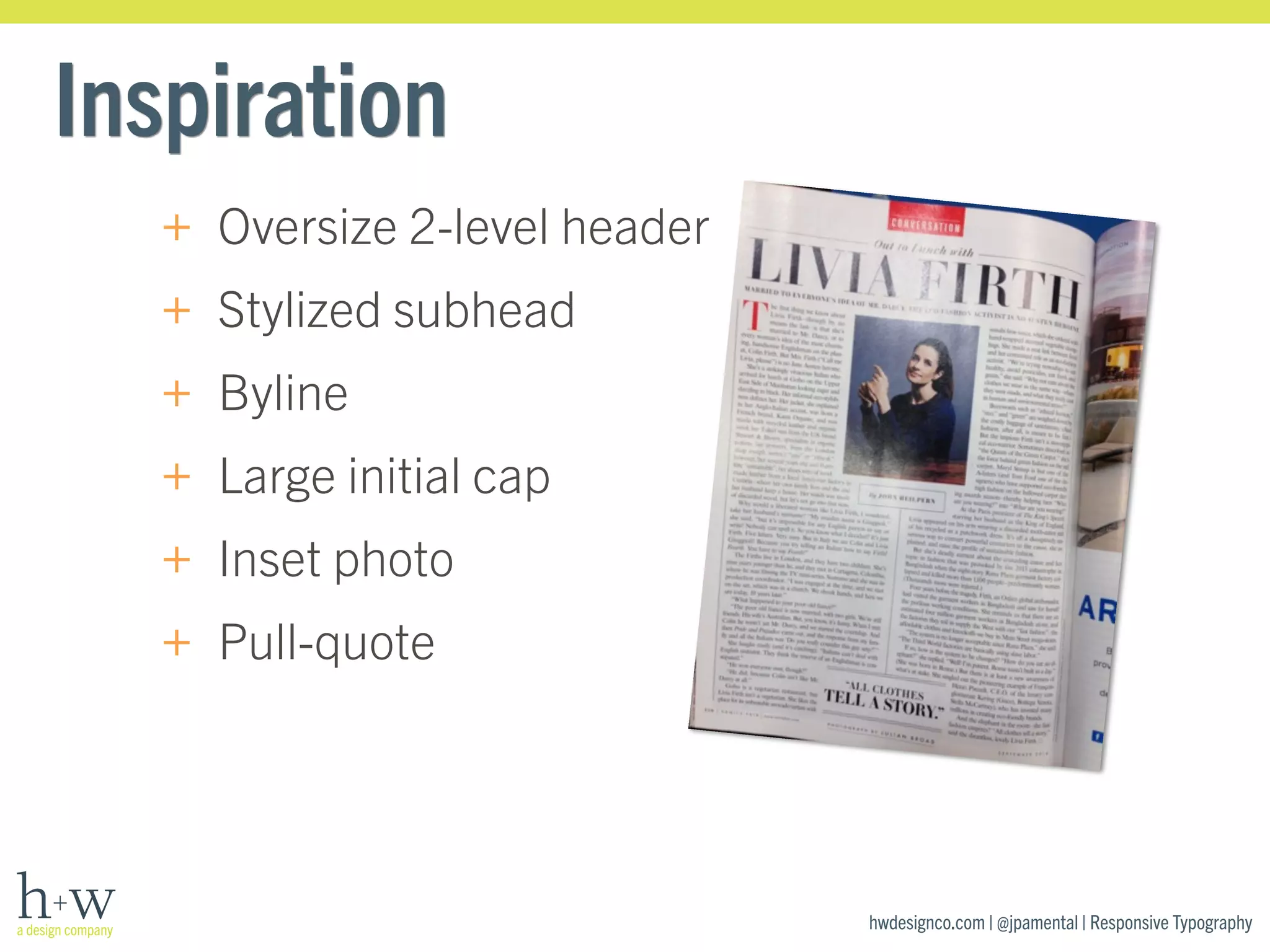 hwdesignco.com | @jpamental | Responsive Typography 
Inspiration 
+ Oversize 2-level header 
+ Stylized subhead 
+ Byline 
+ Large initial cap 
+ Inset photo 
+ Pull-quote 
 