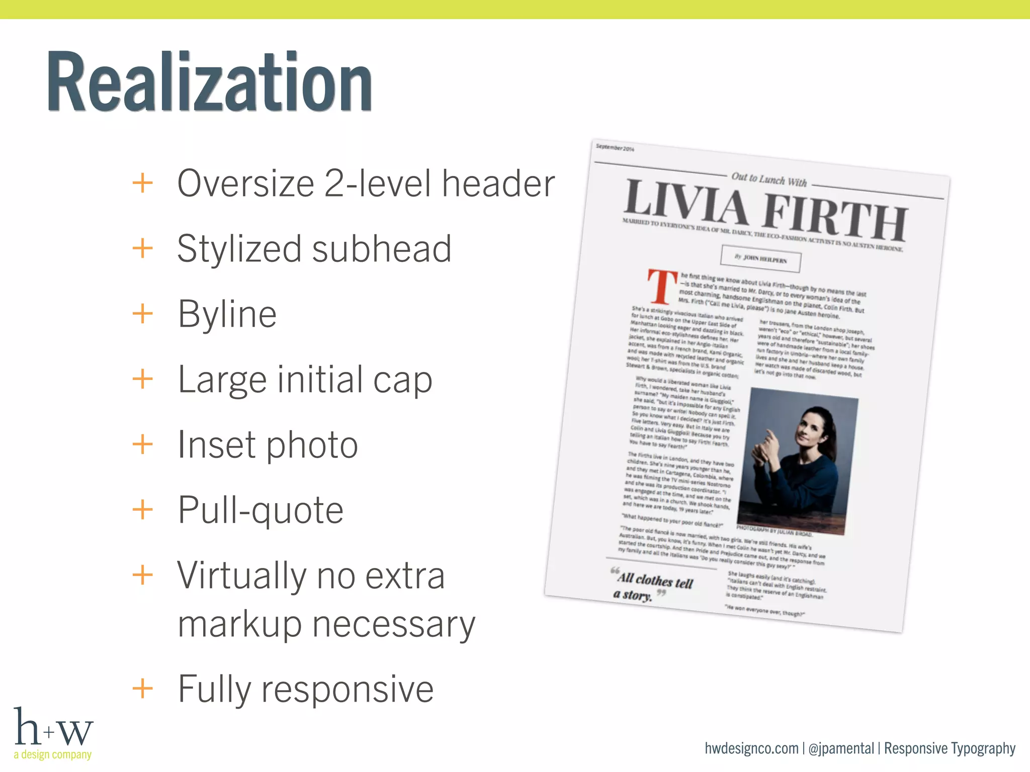 hwdesignco.com | @jpamental | Responsive Typography 
Realization 
+ Oversize 2-level header 
+ Stylized subhead 
+ Byline 
+ Large initial cap 
+ Inset photo 
+ Pull-quote 
+ Virtually no extra 
markup necessary 
+ Fully responsive 
 