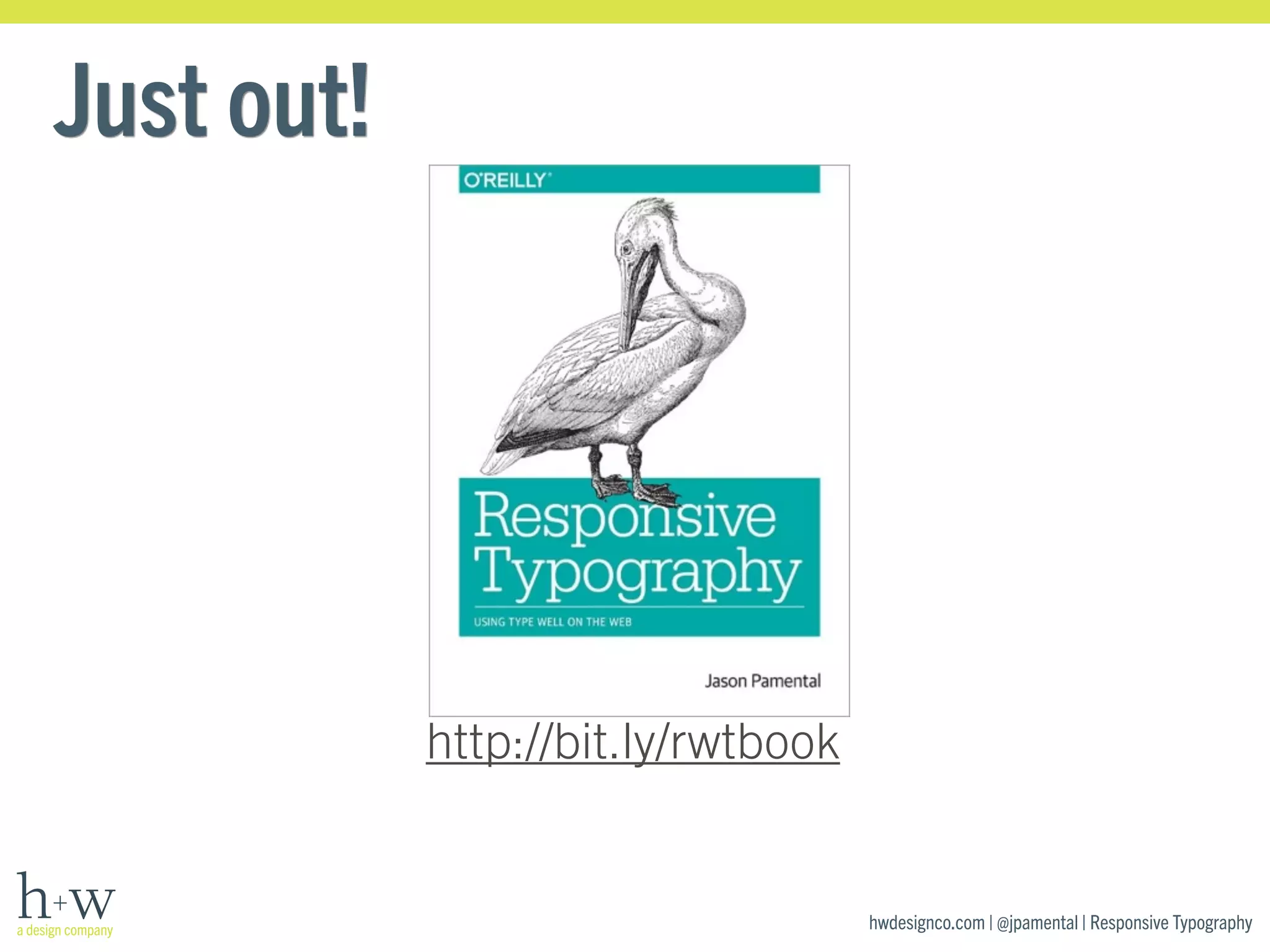 hwdesignco.com | @jpamental | Responsive Typography 
Just out! 
http://bit.ly/rwtbook 
 