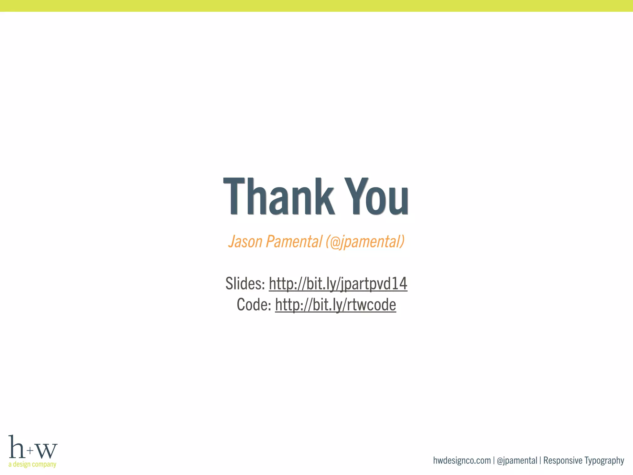 hwdesignco.com | @jpamental | Responsive Typography 
Thank You 
Jason Pamental (@jpamental) 
! 
Slides: http://bit.ly/jpartpvd14 
Code: http://bit.ly/rtwcode 
