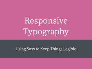 Responsive
Typography
Using Sass to Keep Things Legible
 