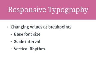 Responsive Typography
• Changing values at breakpoints
• Base font size
• Scale interval
• Vertical Rhythm
 