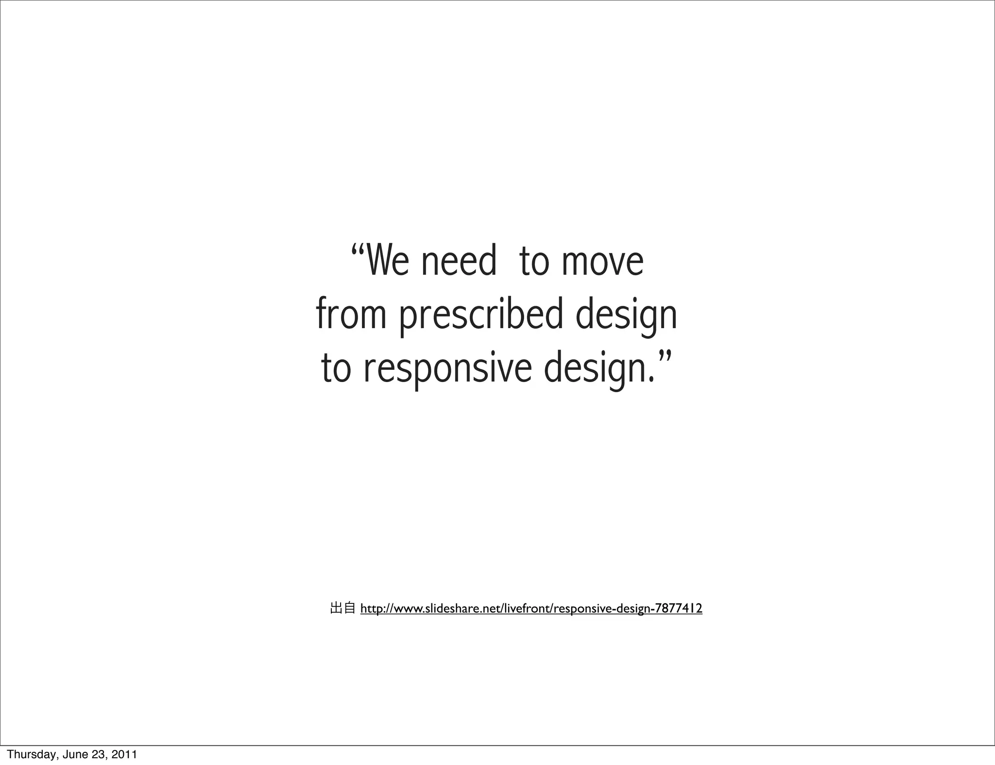 “We need to move
                          from prescribed design
                           to responsive design.”



                            http://www.slideshare.net/livefront/responsive-design-7877412




Thursday, June 23, 2011
 