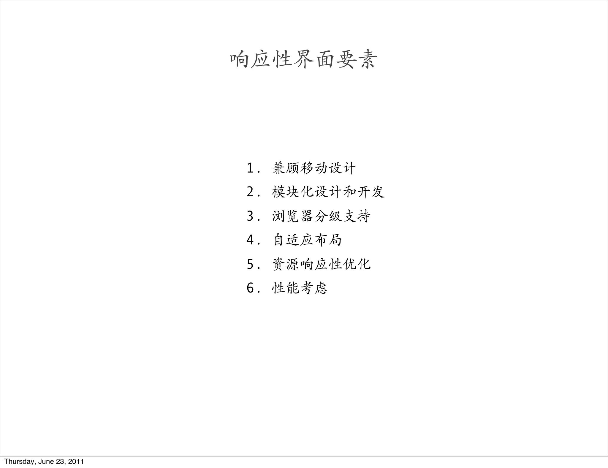 响应性界面要素



                          1. 兼顾移动设计
                          2. 模块化设计和开发
                          3. 浏览器分级支持
                          4. 自适应布局
                          5. 资源响应性优化
                          6. 性能考虑




Thursday, June 23, 2011
 