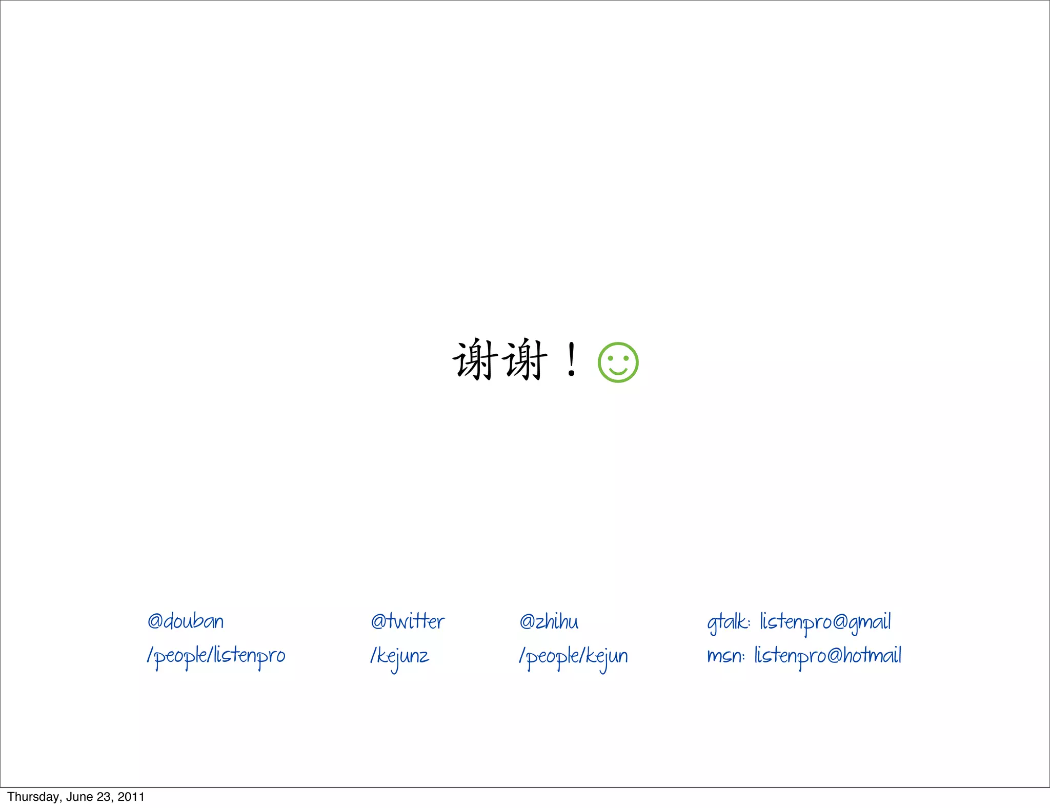 谢谢！☺


                          @douban             @twitter    @zhihu          gtalk: listenpro@gmail
                          /people/listenpro   /kejunz     /people/kejun   msn: listenpro@hotmail




Thursday, June 23, 2011
 