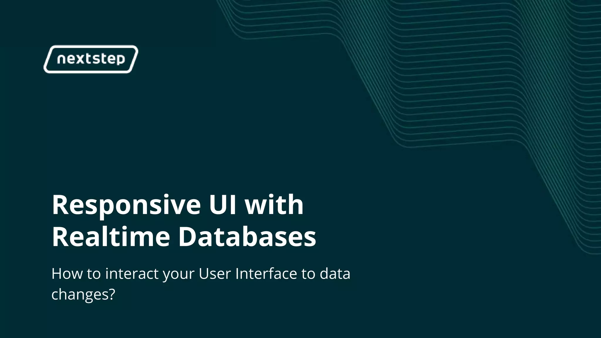 | Responsive UI with Realtime Databases
Responsive UI with
Realtime Databases
How to interact your User Interface to data
changes?
 
