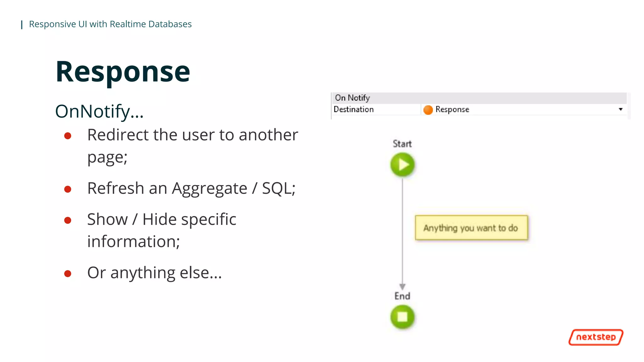 | Responsive UI with Realtime Databases
Response
OnNotify…
● Redirect the user to another
page;
● Refresh an Aggregate / SQL;
● Show / Hide specific
information;
● Or anything else...
 
