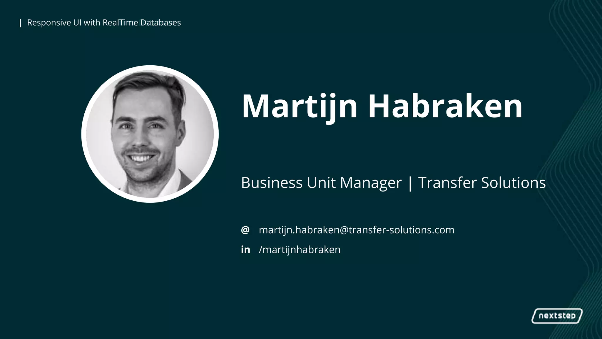| Responsive UI with Realtime Databases| Responsive UI with RealTime Databases
Martijn Habraken
Business Unit Manager | Transfer Solutions
@
in
martijn.habraken@transfer-solutions.com
/martijnhabraken
 